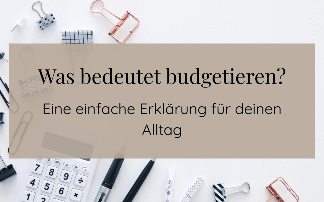 Was bedeutet Budgetieren? Eine einfache Erklärung für deinen Alltag
